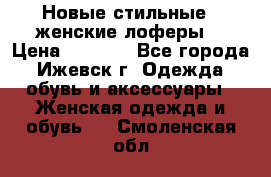 Новые стильные , женские лоферы. › Цена ­ 5 800 - Все города, Ижевск г. Одежда, обувь и аксессуары » Женская одежда и обувь   . Смоленская обл.